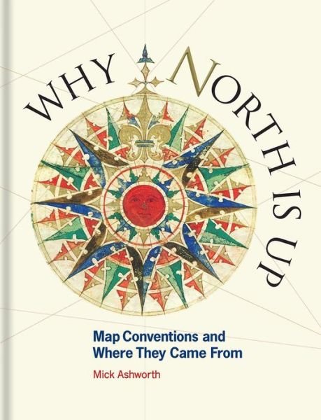 Cover for Mick Ashworth · Why North is Up: Map Conventions and Where They Came From (Hardcover Book) [Edition, Published UK July 2019 edition] (2019)