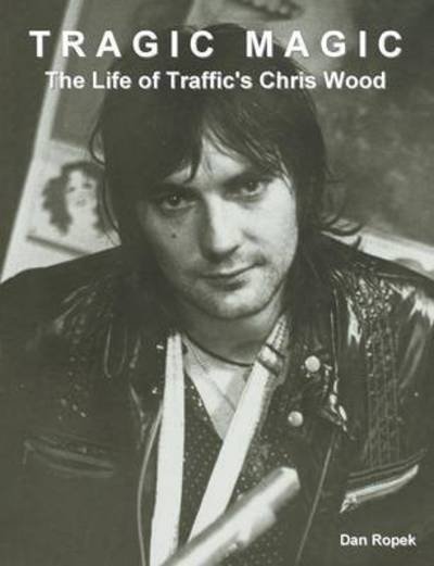 Cover for Dan Ropek · Tragic Magic: The Life of Traffic's Chris Wood (Paperback Book) (2015)