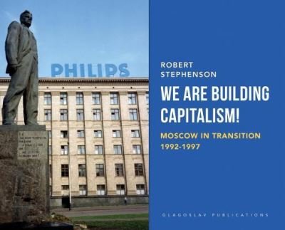 Cover for Robert Stephenson · We Are Building Capitalism!: Moscow in Transition 1992-1997 (Hardcover Book) (2019)