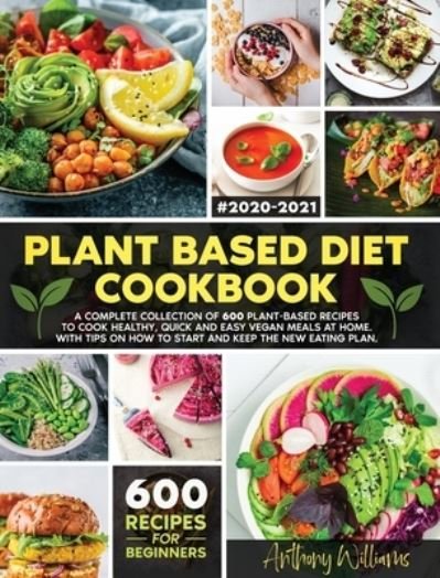 Cover for Anthony Williams · Plant Based Diet Cookbook: A Complete Collection of 600 Plant-Based Recipes to Cook Healthy, Quick and Easy Vegan Meals at Home. With Tips on How to Start and Keep the New Eating Plan (Gebundenes Buch) (2020)