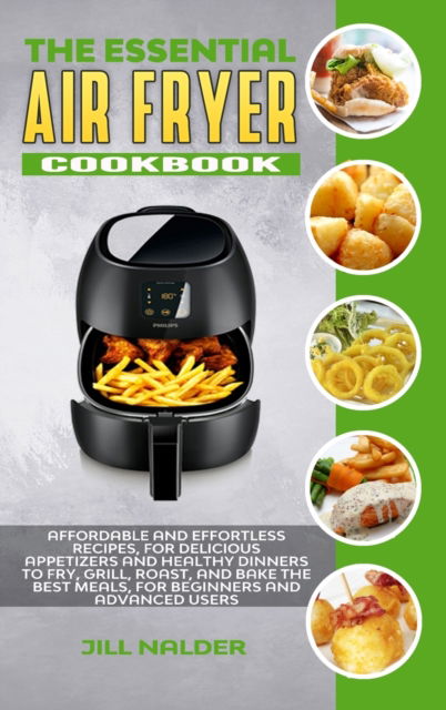 The Essential Air Fryer Cookbook: Affordable and Effortless Recipes, for Delicious Appetizers and Healthy Dinners to Fry, Grill, Roast, and Bake the Best Meals, for Beginners and Advanced Users - Jill Nalder - Książki - Jill Nalder - 9781914395192 - 14 maja 2021