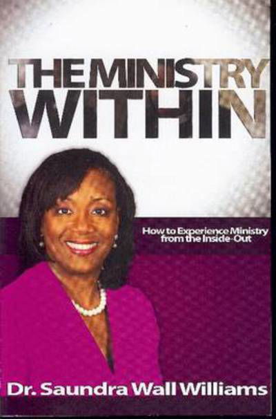 Ministry Within: How to Experience Ministry from the Inside-out - Dr Saundra Williams - Libros - Godzchild Incorporated - 9781937095192 - 23 de septiembre de 2011