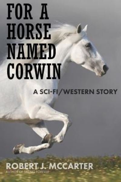 For a Horse Named Corwin - Robert J McCarter - Książki - Little Hummingbird Publishing - 9781941153192 - 26 lipca 2019