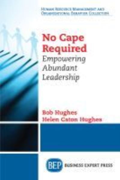 No Cape Required: Empowering Abundant Leadership - Bob Hughes - Books - Business Expert Press - 9781949991192 - April 15, 2019