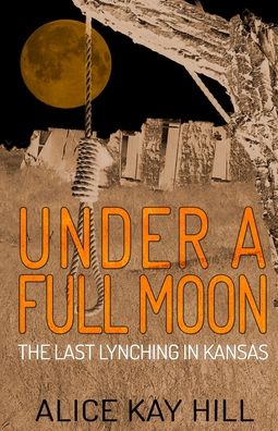 Cover for Alice Kay Hill · Under A Full Moon: The Last Lynching In Kansas (Paperback Book) (2020)