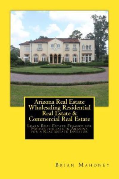 Cover for Brian Mahoney · Arizona Real Estate Wholesaling Residential Real Estate &amp; Commercial Real Estate (Pocketbok) (2017)