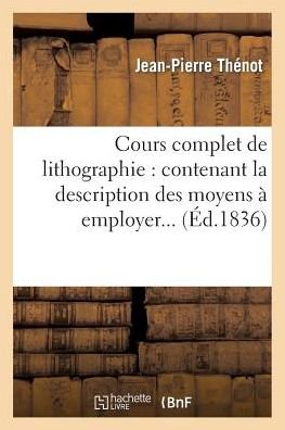 Cover for Thenot-j-p · Cours Complet De Lithographie: Contenant La Description Des Moyens a Employer... (Paperback Bog) (2013)
