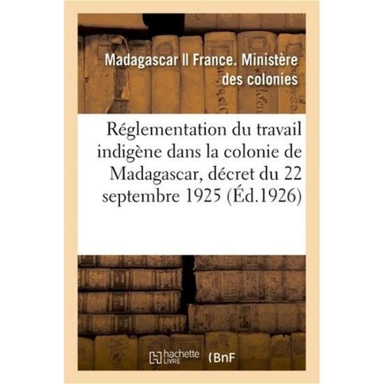 Textes Portant Reglementation Du Travail Indigene Dans La Colonie de Madagascar Et Dependances - Madagascar - Bøger - Hachette Livre - BNF - 9782329176192 - 1. september 2018