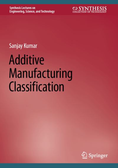 Cover for Sanjay Kumar · Additive Manufacturing Classification - Synthesis Lectures on Engineering, Science, and Technology (Hardcover Book) [2022 edition] (2022)