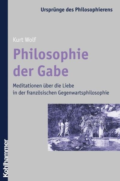 Cover for Kurt Wolf · Philosophie Der Gabe: Meditationen Ueber Die Liebe in Der Franzosischen Gegenwartsphilosophie (Urspruenge Des Philosophierens) (German Edition) (Pocketbok) [German edition] (2006)