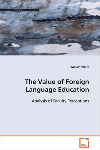 Cover for William White · The Value of Foreign Language Education: Analysis of Faculty Perceptions (Paperback Book) (2008)