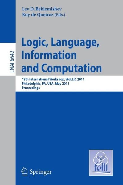 Cover for Lev D Beklemishev · Logic, Language, Information, and Computation: 18th International Workshop, WoLLIC 2011, Philadelphia, PA, USA, May 18-20, Proceedings - Lecture Notes in Computer Science (Paperback Bog) (2011)