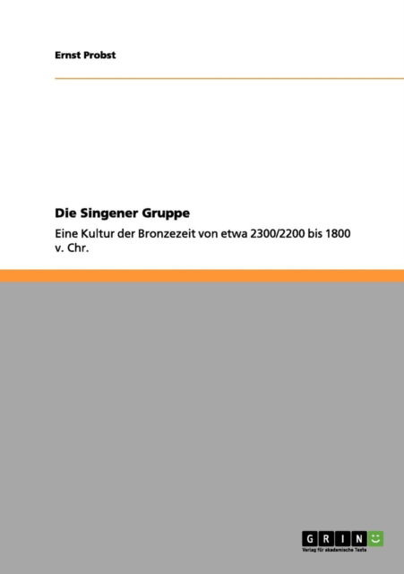 Cover for Ernst Probst · Die Singener Gruppe: Eine Kultur der Bronzezeit von etwa 2300/2200 bis 1800 v. Chr. (Pocketbok) [German edition] (2011)