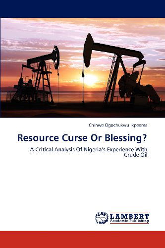 Cover for Chinwe Ogochukwu Ikpeama · Resource Curse or Blessing?: a Critical Analysis of Nigeria's Experience with Crude Oil (Paperback Book) (2012)