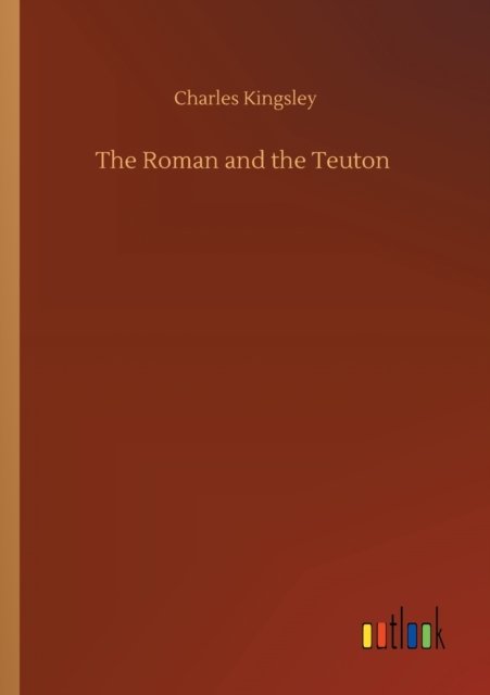 Cover for Charles Kingsley · The Roman and the Teuton (Taschenbuch) (2020)