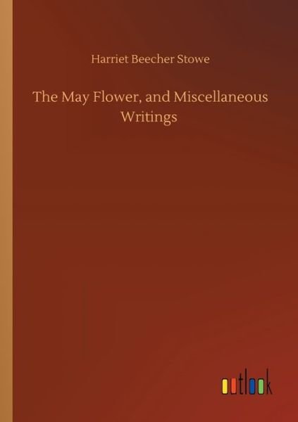The May Flower, and Miscellaneous Writings - Harriet Beecher Stowe - Boeken - Outlook Verlag - 9783752425192 - 12 augustus 2020
