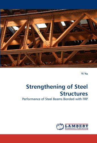 Strengthening of Steel Structures: Performance of Steel Beams Bonded with Frp - Yi Yu - Bøger - LAP LAMBERT Academic Publishing - 9783844384192 - 30. maj 2011