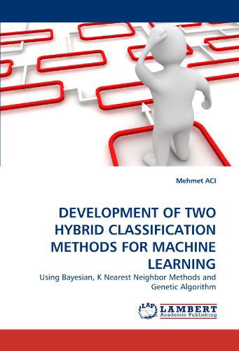 Cover for Mehmet Aci · Development of Two Hybrid Classification Methods for Machine Learning: Using Bayesian, K Nearest Neighbor Methods and Genetic Algorithm (Paperback Book) (2011)