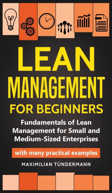 Cover for Maximilian Tundermann · Lean Management for Beginners: Fundamentals of Lean Management for Small and Medium-Sized Enterprises - with many practical examples (Hardcover Book) (2019)