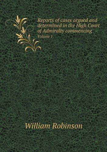 Cover for William Robinson · Reports of Cases Argued and Determined in the High Court of Admiralty Commencing Volume 1 (Paperback Book) (2013)