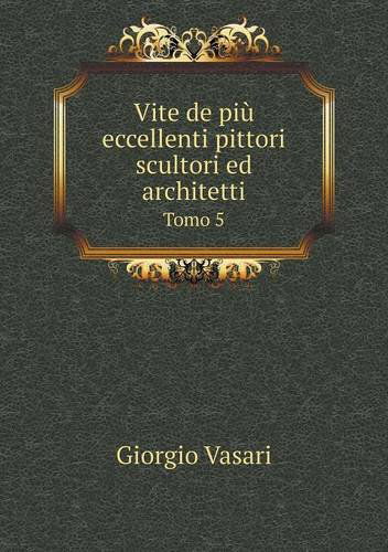 Cover for Giorgio Vasari · Vite De Più Eccellenti Pittori Scultori Ed Architetti Tomo 5 (Paperback Book) [Italian edition] (2014)