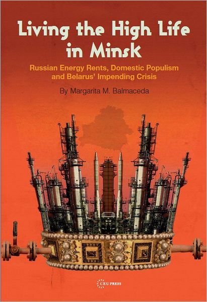 Cover for Balmaceda, Margarita M. (Seton Hall University) · Living the High Life in Minsk: Russian Energy Rents, Domestic Populism and Belarus' Impending Crisis (Hardcover Book) (2014)