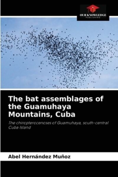 The bat assemblages of the Guamuhaya Mountains, Cuba - Abel Hernández Muñoz - Kirjat - Our Knowledge Publishing - 9786204077192 - lauantai 11. syyskuuta 2021