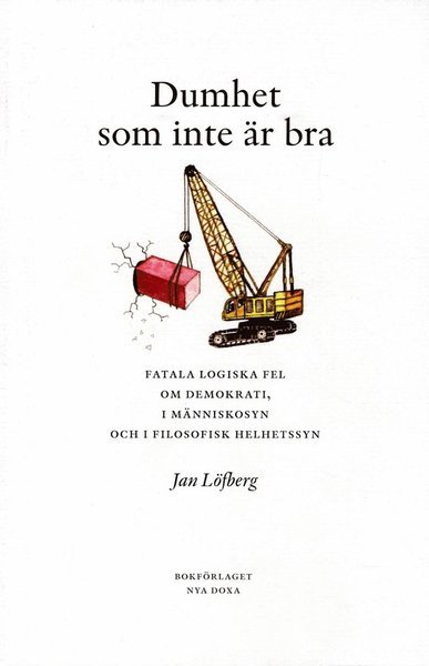 Cover for Jan Löfberg · Dumhet som inte är bra : Fatala logiska fel om demokrati, i människosyn och (Book) (2017)