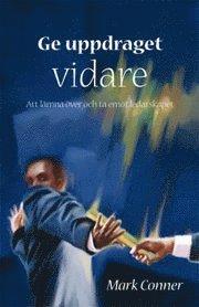 Ge uppdraget vidare : att lämna över och ta emot ledarskapet - Mark Conner - Books - Livets Ords Förlag - 9789178667192 - June 1, 2009