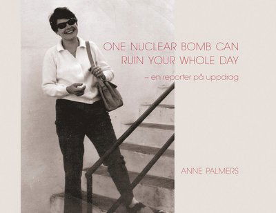 Cover for Anne Palmers · One nuclear bomb can ruin your whole day : en reporter på uppdrag (Book) (2023)