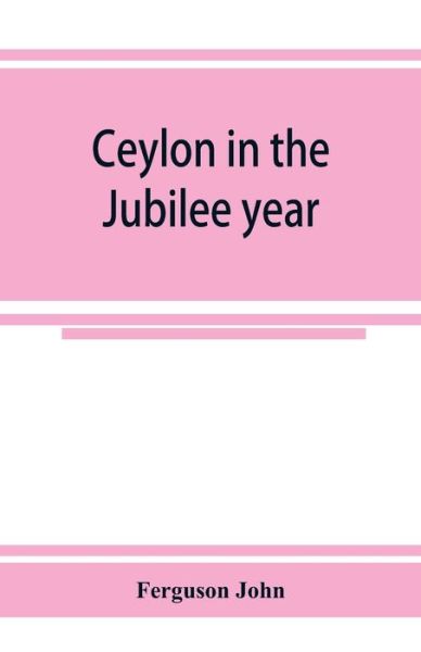 Cover for Ferguson John · Ceylon in the Jubilee year; With An Account of the progress made since 1803, and of the present condition of its agricultural and Commercial Enterprises (Paperback Book) (2019)