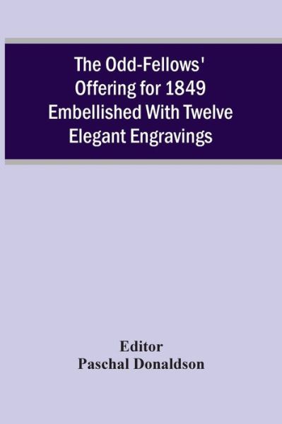 The Odd-Fellows' Offering For 1849 Embellished With Twelve Elegant Engravings - Paschal Donaldson - Books - Alpha Edition - 9789354506192 - April 6, 2021