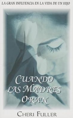 Cover for Cheri Fuller · Cuando Las Madres Oran: La Gran Influencia en La Vida De Un Hijo (Paperback Book) [Spanish edition] (2014)