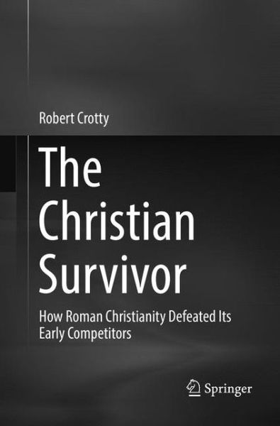 Cover for Robert Crotty · The Christian Survivor: How Roman Christianity Defeated Its Early Competitors (Paperback Book) [Softcover reprint of the original 1st ed. 2017 edition] (2018)