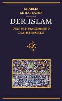 Cover for Charles Le Gai Eaton · Der Islam und die Bestimmung des Menschen (Hardcover Book) (2017)