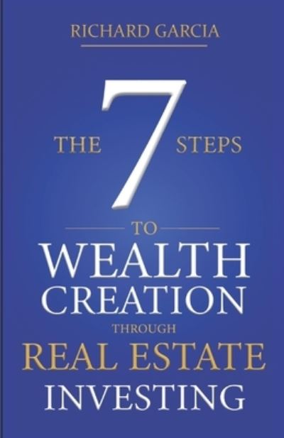 Cover for Richard Garcia · The Seven 7 Steps To Wealth Creation Through Real Estate Investing (Paperback Book) (2020)