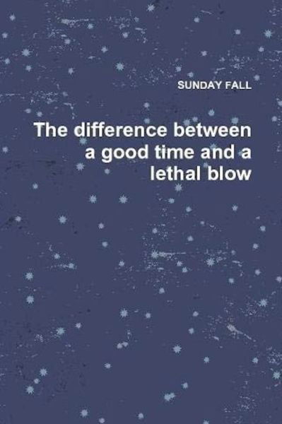 The difference between a good time and a lethal blow - Sunday Fall - Livros - Independently Published - 9798642377192 - 17 de dezembro de 2017