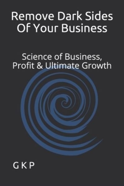 Cover for G K P · Remove Dark Sides Of Your Business: Science of Business, Profit &amp; Ultimate Growth (Paperback Book) (2021)