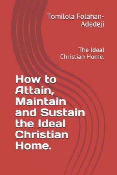 How to Attain, Maintain and Sustain the Ideal Christian Home. - Tomilola Folahan-Adedeji - Livres - Independently Published - 9798745283192 - 28 avril 2021