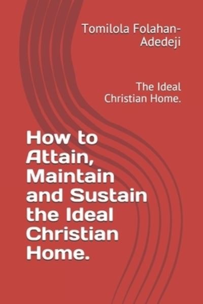 How to Attain, Maintain and Sustain the Ideal Christian Home. - Tomilola Folahan-Adedeji - Kirjat - Independently Published - 9798745283192 - keskiviikko 28. huhtikuuta 2021