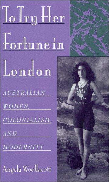 Cover for Woollacott, Angela (Associate Professor of History, Associate Professor of History, Case Western Reserve University) · To Try Her Fortune in London: Australian Women, Colonialism, and Modernity (Paperback Book) (2001)