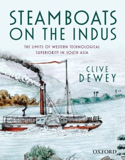 Cover for Dewey, Clive (, Professor, Emeritus Reader, University of Leicester) · Steamboats on the Indus: The Limits of Western Technological Superiority in South Asia (Gebundenes Buch) (2014)