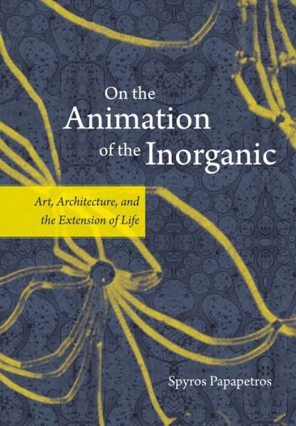 Cover for Spyros Papapetros · On the Animation of the Inorganic: Art, Architecture, and the Extension of Life (Paperback Book) (2016)