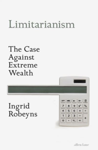 Cover for Ingrid Robeyns · Limitarianism: The Case Against Extreme Wealth (Hardcover Book) (2024)