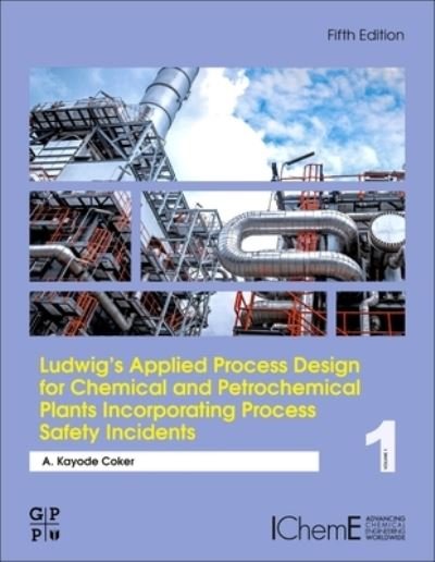 Cover for Coker, A. Kayode, PhD. (Engineering Coordinator, Saudi Aramco Shell Refinery Company, Saudi Arabia) · Ludwig's Applied Process Design for Chemical and Petrochemical Plants Incorporating Process Safety Incidents: Volume 1A (Innbunden bok) (2024)
