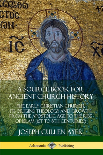 Cover for Joseph Cullen Ayer · A Source Book for Ancient Church History: The Early Christian Church, its Origins, Theology and Growth from the Apostolic Age to the Rise of Islam (1st to 8th Centuries) (Paperback Book) (2019)