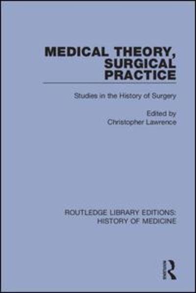 Cover for Christopher Lawrence · Medical Theory, Surgical Practice: Studies in the History of Surgery - Routledge Library Editions: History of Medicine (Hardcover Book) (2018)