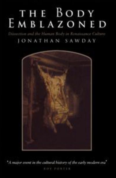 Cover for Sawday, Jonathan (University of Strathclyde, UK) · The Body Emblazoned: Dissection and the Human Body in Renaissance Culture (Paperback Book) (1996)