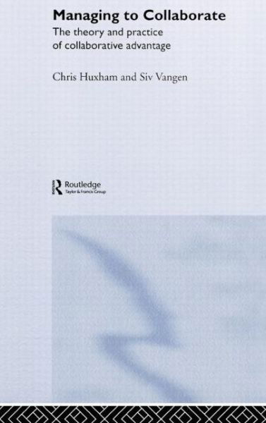 Cover for Chris Huxham · Managing to Collaborate: The Theory and Practice of Collaborative Advantage (Inbunden Bok) (2005)