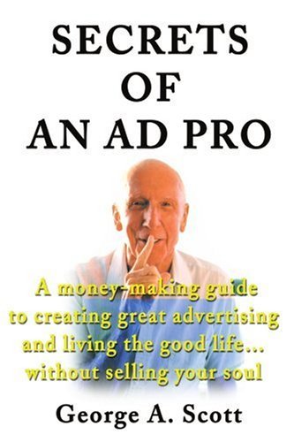 Cover for George Scott · Secrets of an Ad Pro: a Money-making Guide to Creating Great Advertising and Living the Good Life...without Selling Your Soul (Paperback Book) (2001)